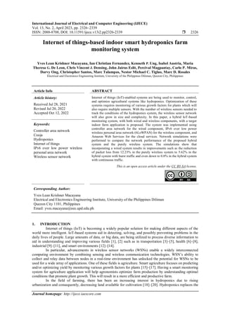 International Journal of Electrical and Computer Engineering (IJECE)
Vol. 13, No. 2, April 2023, pp. 2326~2339
ISSN: 2088-8708, DOI: 10.11591/ijece.v13i2.pp2326-2339  2326
Journal homepage: http://ijece.iaescore.com
Internet of things-based indoor smart hydroponics farm
monitoring system
Yves Lean Krishner Macayana, Ian Christian Fernandez, Kenneth P. Ung, Isabel Austria, Maria
Theresa G. De Leon, Chris Vincent J. Densing, John Jairus Eslit, Percival Magpantay, Carlo P. Miras,
Darvy Ong, Christopher Santos, Marc Talampas, Nestor Michael C. Tiglao, Marc D. Rosales
Electrical and Electronics Engineering Institute, University of the Philippines Diliman, Quezon City, Philippines
Article Info ABSTRACT
Article history:
Received Jul 28, 2021
Revised Jul 20, 2022
Accepted Oct 12, 2022
Internet of things (IoT)-enabled systems are being used to monitor, control,
and optimize agricultural systems like hydroponics. Optimization of these
systems requires monitoring of various growth factors for plants which will
also require multiple sensors. With the number of wireless sensors needed to
track the conditions of the hydroponics system, the wireless sensor network
will also grow in size and complexity. In this paper, a hybrid IoT-based
monitoring system, with both wired and wireless components, with a target
indoor farm application is proposed. The system was implemented using
controller area network for the wired component, IPv6 over low power
wireless personal area network (6LoWPAN) for the wireless component, and
Amazon Web Services for the cloud services. Network simulations were
performed to compare the network performance of the proposed hybrid
system and the purely wireless system. The simulations show that
incorporating a wired system results in improvements such as the reduction
of packet loss from 12.23% in the purely wireless system to 5.62% in the
hybrid system with burst traffic and even down to 0.0% in the hybrid system
with continuous traffic.
Keywords:
Controller area network
Cooja
Hydroponics
Internet of things
IPv6 over low power wireless
personal area network
Wireless sensor network
This is an open access article under the CC BY-SA license.
Corresponding Author:
Yves Lean Krishner Macayana
Electrical and Electronics Engineering Institute, University of the Philippines Diliman
Quezon City 1101, Philippines
Email: yves.macayana@eee.upd.edu.ph
1. INTRODUCTION
Internet of things (IoT) is becoming a widely popular solution for making different aspects of the
world more intelligent. IoT-based systems aid in detecting, solving, and possibly preventing problems in the
daily lives of people. Large amounts of data, or big data, are being utilized to process diverse information to
aid in understanding and improving various fields [1], [2] such as in transportation [3]–[5], health [6]–[8],
industrial [9]–[11], and smart environments [12]–[14].
In particular, advancements in wireless sensor networks (WSNs) enable a widely interconnected
computing environment by combining sensing and wireless communication technologies. WSN’s ability to
collect and relay data between nodes in a real-time environment has unlocked the potential for WSNs to be
used for a wide array of applications. One of these fields is agriculture. Smart agriculture focuses on predicting
and/or optimizing yield by monitoring various growth factors for plants [15]–[17]. Having a smart monitoring
system for agriculture application will help agronomists optimize farm production by understanding optimal
conditions that promote plant growth. This will result in a more efficient and productive farm.
In the field of farming, there has been an increasing interest in hydroponics due to rising
urbanization and consequently, decreasing land available for cultivation [18]–[20]. Hydroponics replaces the
 