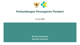Perkembangan Penanganan Pandemi
Menteri Kesehatan
Republik Indonesia
10 Juni 2022
 