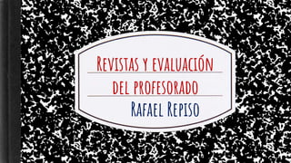 Revistas y evaluación
del profesorado
Rafael Repiso
 