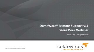 1
DameWare® Remote Support v11
Sneak Peek Webinar
Glenn Gray & Craig McDonald
© 2014 SOLARWINDS WORLDWIDE, LLC. ALL RIGHTS RESERVED.
 