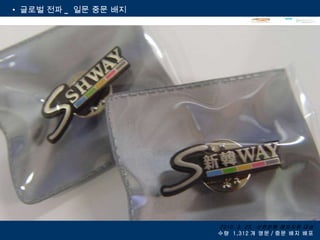 글로벌 전파 _  일문 중문 배지 2010. 3. 23.  신한은행 해외지점 대상 수량  1,312 개 영문 / 중문 배지 배포 