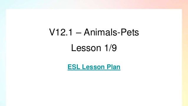 V12.1 – Animals-Pets
Lesson 1/9
ESL Lesson Plan
 