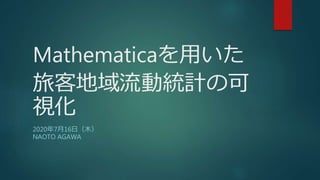 Mathematicaを用いた
旅客地域流動統計の可
視化
2020年7月16日（木）
NAOTO AGAWA
 