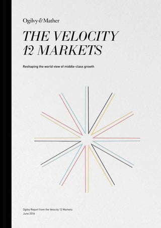 Ogilvy Report from the Velocity 12 Markets
June 2016
THE VELOCITY
12 MARKETS
Reshaping the world view of middle-class growth
 