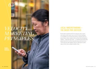 LOCAL UNDERSTANDING –
THE BASIS FOR SUCCESS
For any brands venturing into the V12, the critical issue is how to connect
with customers in these countries. Success in the V12 will not be built upon
an oversimplified view of a homogenizing world nor a superficial analysis of a
group of markets. Instead, companies in the next decade will need foresight and
nimbleness – original ideas and creativity – to continually target and retune their
products and services to very diverse and still-evolving customer bases across
a wide swath of the world. Companies will need to understand new markets,
regions, and cities that are perhaps less familiar to them.
03
THE NEW
GUIDEPOSTS
FOR SUCCESS
VELOCITY
MARKETING
PRINCIPLES
117THE VELOCITY 12 MARKETS116
 