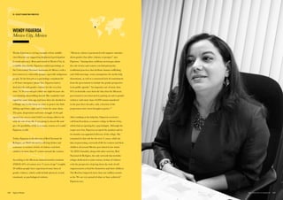 Wendy Figueroa is a living example of how middle-
class lifestyles are supporting heightened participation
in social advocacy. Born and raised in Mexico City in
a middle class family, Figueroa studied psychology at
the Universidad Nacional Autónoma de México with a
keen interest in vulnerable groups, especially indigenous
people. In her first job as a psychology consultant for
a 24-hour emergency phone line, Figueroa had to
deal directly with gender violence for the very first
time: “A 16-year-old girl called one night because she
was thinking about killing herself. Her stepfather had
raped her some time ago and since then she decided to
willingly stay in the house in order to protect her little
siblings aged four, eight and 12 from the same abuse.
The pain, desperation and inner struggle of this girl
opened my eyes to what I felt I was being called to do
with the rest of my life: I was going to choose life and
give the possibility of life to as many women as I could,”
Figueroa recalls.
Today, Figueroa is the director of Red Nacional de
Refugios, an NGO devoted to offering shelter and
assistance to women victims of violence and their
children in more than 47 centers around the country.
According to the Mexican national statistics institute
(INEGI) 63% of women over 15 years of age49
(roughly
30 million people) have experienced some form of
gender violence, which could include physical, sexual,
emotional, or psychological violence.
WENDY FIGUEROA
Mexico City, Mexico
“Mexican culture is permeated with negative attitudes
about gender that allow violence to prosper,” says
Figueroa. “Among these stubborn stereotypes about
the role of men and women you find patriarchy,
traditional practices that facilitate human trafficking
and child marriage, sexist assumptions the media help
disseminate, as well as a structural lack of commitment
from the government to include the gender perspective
in its public agenda.” An impunity rate of more than
95% in femicide cases fuels the idea that the Mexican
government is not interested in putting an end to gender
violence: with more than 44,000 women murdered
in the past three decades, only a fraction of the
perpetrators have been brought to justice.50
After working at the help line, Figueroa received a
call from Fortaleza, a women´s refuge in Mexico City,
which had an opening for a psychologist. Although the
wages were low, Figueroa accepted the position and in
six months was appointed director of the refuge. She
remained in that role for the next 11 years, while the
idea of generating a network of life for women and their
children all around Mexico percolated in her mind.
“In 2004 I founded, along with other activists, Red
Nacional de Refugios, the only network that includes
refuges dedicated to assist women victims of violence
with the perspective of giving them the tools of self-
empowerment to fend for themselves and their children.
The Red has impacted more than one million women
so far. We are very proud of what we have achieved,”
Figueroa says.
141THE VELOCITY 12 MARKETS140
03. VELOCITY MARKETING PRINCIPLES
 