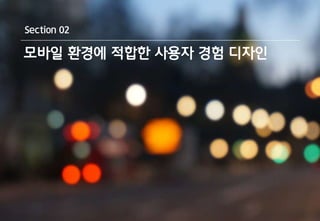 Section 02 
모바일 환경에 적합한 사용자 경험 디자인 
 