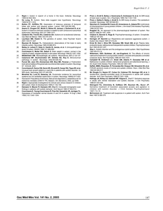 147Gac Méd Méx Vol. 141 No. 2, 2005
Rogel-Ortiz F. J.
pdf elaborado en medigraphic
21. Rapin I. Autism in search of a home in the brain. Editorial, Neurology
1999;52:902-904.
22. De Long, R. Autism. New data suggest new hypothesis. Neurology
1999;52:911-916.
23. Bolton PF, Griffiths PD. Association of tuberous sclerosis of temporal
lobes with autism and atypical autism. Lancet 1997;349:392-395.
24. Asano E, Chugani DC, Muzik O, Behen M, Janisse J, Rothermel R, et al.
Autism in tuberous sclerosis complex is related to both cortical and subcortical
dysfunction. Neurology 2001;57:1269-1277.
25. Calderón RG, Treviño WJ, Calderón SA. Autismo en la esclerosis tuberosa.
Gac Med de México 1994;130:374-379.
26. Lauritsen MB, Ewald H. The genetics of autism. Acta Psychiatr Scand
2001;103:411-427.
27. Bauman M, Kemper TL. Histoanatomic observations of the brain in early
infantile autism. Neurology 1985;35:866-874.
28. Bailey A, Luthert P, Dean A, Hardin B, Janota, et al. A clinicopathological
study of autism. BRAIN 1998;121:889-905.
29. Courchesne E, Mulier RA, Saitoh O. Brain weight in autism: normal in the
majorityofcases,megalencephalicinrarecases.Neurology1999;52:1057-1059.
30. Weidenheim KM. NeuropatologÍa del autismo. Neurociencia 2001;2:133-137.
31. Casanova MF, Buxhoeveden DP, Switala AE, Roy E. Minicolumnar
pathology in autism. Neurology 2002;58:428-432.
32. Purcel AE, Jeon OH, Zimmerman AW, Blue ME, Pevsner J. Postmortem
brainabnormalitiesoftheglutamateneurotransmittersysteminautism.Neurology
57: 1618-28, 2001.
33. Coruchesne E, Karns CM, Davis HR, Ziccardi R, Carper RA, Tigue ZD, et al.
Unusual brain growth patterns in early life in patients with autistic disorder. An
MRI study. Neurology 2001;57:245-254.
34. Minshew NJ, Luna B, Sweeney JA. Oculomotor evidence for neocortical
systems but not cerebellar dysfunction in autism. Neurology 199952:917-922.
35 Asociación Psiquiátrica Americana, Manual de diagnóstico y estadística de los
trastornos mentales (DSM-IV-TR). Masson, SA, Barcelona, 2002, pp 5358.
36. Rapin I. Appropriate investigations for clinical care versus research in children
with autism. Brain & Development 1999;21:152-156.
37 Damasio H, Maurer R, Damasio AR, Chui H. Computed tomographic scan
findings in patients with autistic behavior. Arch Neurol 1980;37:504-510.
38. Courchesne E, Yeung-Courchesne R, Pres GA, Hesselink JR, Jernigan TL.
Hypoplasia of cerebellar vermal lobules VI and VII in autism. N Engl J Med
1988;318:1349-1354.
39. Piven J, Arndt S, Bailey J, Havercamp S, Andreasen N, et al. An MRI study
of brain size in autism. Am J Psychiatry 1995;152:1145-1149.
40. Piven J, Saliba K, Bailey J, Arndt S. An MRI study of autism: The cerebellum
revisited. Neurology 1997;49:546-551.
41. Sánchez LE, Campbeli M, Cueva JE, Armenteros JL, Adams PB.A pilot study
of chlomipramine in young autistic children. J Am Acad Child Adolesc Psychiatry
1996;35:537-544.
42. Ruggieri VL. An approach to the pharmacological treatment of autism. Rev
Neurol 1996;24:1451-1455.
43. Chabrol H, Bonnet D, Roge B. Psychopharmacology of autism. Encephale.
1996;22:197-203.
44. Horrigan JP, Barnhili LJ. Risperidone and explosive aggressive autism. J
Autism Dev Disord 1997;27:313-23.
45. Ernst M, Devi I, Silva RR, Gonzalez NM, Smali AM, et al. Plasma beta-
endorphinlevels,naltrexoneandhaloperidolinautisticchildren.Psychopharmacol
Bull 1993;29:221-227.
46. Sher L. Autistic disorder and the endogenous opioid system. Med Hypotheses
1997;48:413-14.
47. Willemsen, SSH, Buitelaar, JK, van-Engeland, H. The effects of chronic
naltroxone treatment in young autistic children: a double-blind placebo controlled
crossover study. Biol Psychiatry 1996;39:1023-1031.
48. Campbell M, Anderson LT, Smali AM, Adams P, Gonzalez NM et al.
Naltrexone in autistic children: behavioral symptoms and attentional learning. J
Am Acad Child Adolesc Psychiatry 1993;32:1283-1291.
49. Naffah, MMG, Rosenber, R, Fernandez MJ, Draque CM, Silvestrini W, et al.
FERUM serotonin levels of normal and autistic children. Braz J Med Biol Res
1993;26:309-317.
50. Mc Dougie CJ, Naylor ST, Cohen DJ, Voikmar FR, Heninger GR, et al. A
double-blind, placebo-controlled study of fluvoxamine in adults with autistic
disorder. Arch Gen Psychiatry 1996;53:1001-1008.
51. Hellings JA, Keliey LA, Gabrielli WF, Kilgore E , Shah P. Sertraline response
in adults with mental retardation and autistic disorder. J Clin Psychiatry
1996;57:333-336.
52. Steingard RJ, Zimnitzky B, DeMaso DR, Bauman ML, Bucci JP.
Sertraline treatment of transition associated anxiety and agitation in
children with autistic disorder. J Child Adolesc Psychopharmacol
1997;7:9-15.
53. McCormick LH. Treatment with buspirone in a patient with autism. Arch Fam
Med 1997;6:368-370.
 