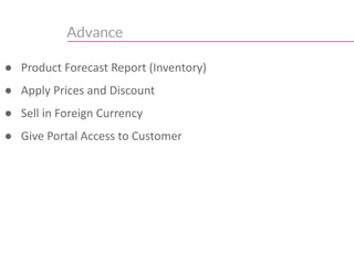 ● Product Forecast Report (Inventory)
● Apply Prices and Discount
● Sell in Foreign Currency
● Give Portal Access to Customer
Advance
 