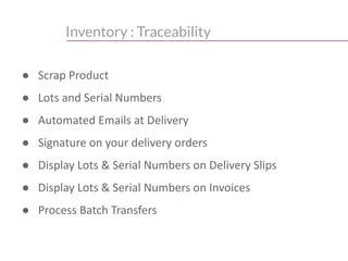 Inventory : Traceability
● Scrap Product
● Lots and Serial Numbers
● Automated Emails at Delivery
● Signature on your delivery orders
● Display Lots & Serial Numbers on Delivery Slips
● Display Lots & Serial Numbers on Invoices
● Process Batch Transfers
 