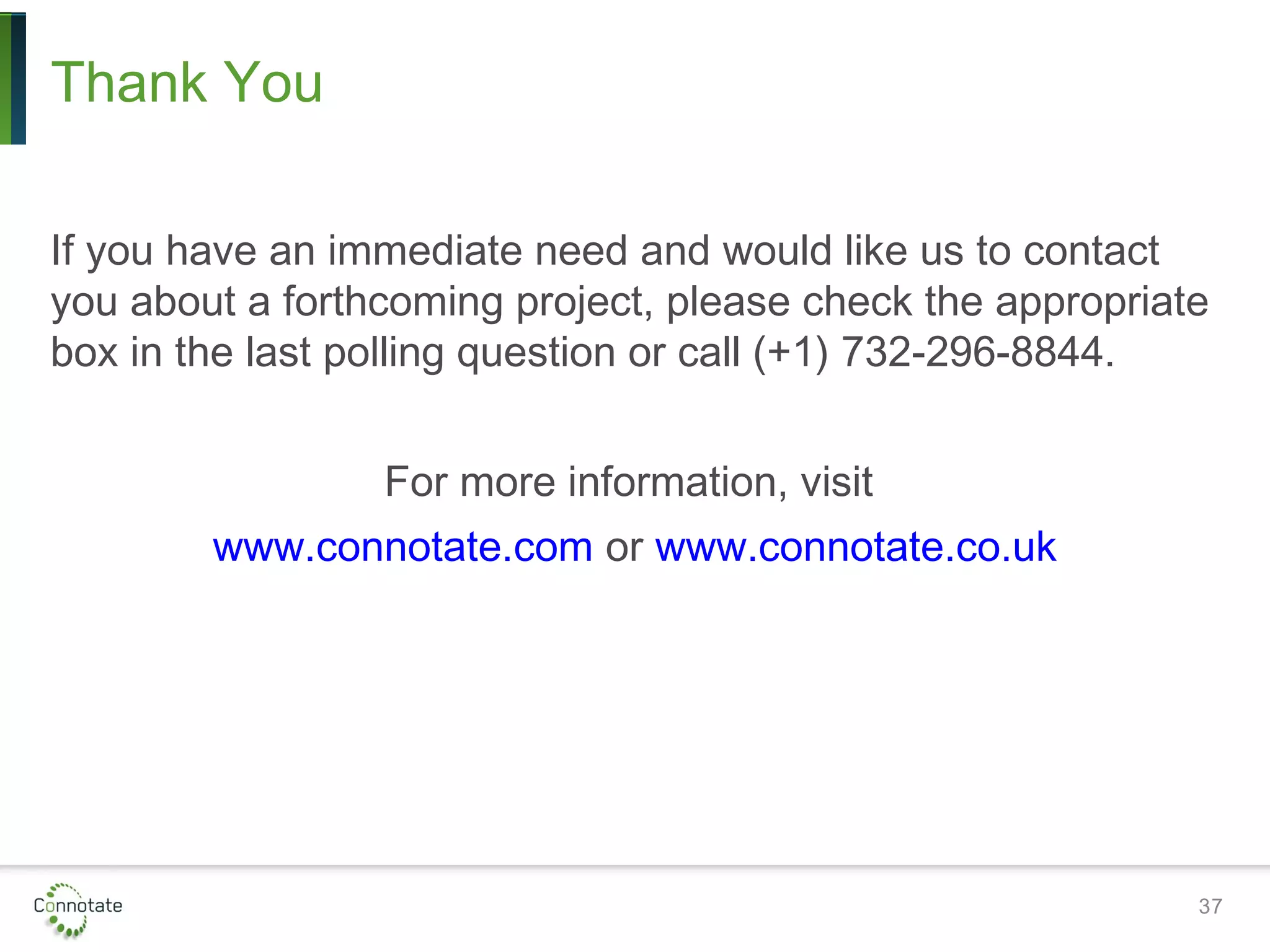 Thank You
If you have an immediate need and would like us to contact
you about a forthcoming project, please check the appropriate
box in the last polling question or call (+1) 732-296-8844.
For more information, visit
www.connotate.com or www.connotate.co.uk
37
 