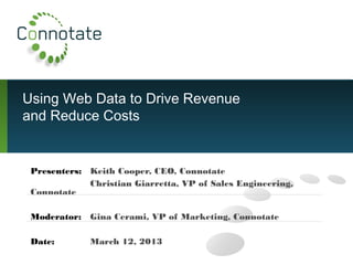 Using Web Data to Drive Revenue
and Reduce Costs
Presenters: Keith Cooper, CEO, Connotate
Christian Giarretta, VP of Sales Engineering,
Connotate
Moderator: Gina Cerami, VP of Marketing, Connotate
Date: March 12, 2013
 