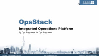 OpsStack · Operations-as-a-Service www.ChinaNetCloud.com Copyright © 2016 ChinaNetCloud
OpsStack
Integrated Operations Platform
OpsStack · Operations-as-a-Service www.ChinaNetCloud.com Copyright © 2016 ChinaNetCloud
By Ops Engineers for Ops Engineers
 