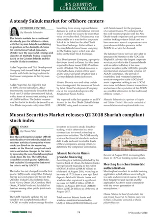 21©
5th
December 2018
IFN SECTOR
CORRESPONDENT
IFN COUNTRY
CORRESPONDENT
OFFSHORE CENTERS
By Manuela Belmontes
The Sukuk markets have continued
at a steady pace for oﬀshore centers,
with the Cayman Islands maintaining
its position as the domicile of choice
for international Sukuk issuances.
October saw the successful closings and
launches of multiple Sukuk issuances
based in the Cayman Islands and the
trend is likely to continue.
Aldar Properties and Tilal Development
Company both issued Sukuk this past
month, with both electing to domicile
their issuer companies in the Cayman
Islands.
Aldar Properties has reported that
its 100%-owned subsidiary, Aldar
Investments, successfully issued its debut
ﬁxed rate US dollar-denominated Sukuk,
with a tenor of seven years, raising a total
of US$500 million. The Sukuk issuance
was the ﬁrst of its kind to be issued by an
Abu Dhabi corporate entity since 2013,
beneﬁting from strong regional Islamic
demand as well as international interest,
which enabled the issue to be more than
twice oversubscribed. This issuance was
also notable as it was the ﬁrst corporate
Sukuk to be listed on the Abu Dhabi
Securities Exchange. Aldar utilised a
Cayman Islands-based issuer company
for the Sukuk paper, which was also
listed on the Irish Stock Exchange.
Tilal Development Company, a property
developer based in Oman, has also been
reported to have issued US$137 million-
worth of Sukuk. The Sukuk issuance is
reported to have a tenor of ﬁve years
and to utilize an Ijarah structure and a
Cayman Islands domiciled issuer.
Islamic Finance news and other outlets
have also reported the issuance of Sukuk
by Jabal Omar Development Company,
one of the largest developers in the
Kingdom of Saudi Arabia.
We reported in the last quarter on an SPV
formed in the Abu Dhabi Global Market
(ADGM) being used in connection
with Sukuk issued for the purposes
of aviation ﬁnance. We anticipate that
this will become popular with the Abu
Dhabi-based corporates and government
entities looking to issue Sukuk and we
have now seen several corporate services
providers establish a presence in the
ADGM to service the demand.
The latest corporate services provider to
announce its presence in the ADGM is
MaplesFS. Already the largest corporate
services provider in the Cayman Islands
with an oﬃce in Dubai, it has now
opened an oﬃce in the ADGM to provide
incorporation and corporate services for
ADGM companies. The arrival of
established and respected corporate
services companies in the ADGM will
assist corporates looking to use ADGM
structures for Islamic ﬁnance transactions
and enhance the reputation of the ADGM
as a credible alternative to the traditional
oﬀshore centers.
Manuela Belmontes is a partner at Maples
and Calder (Dubai). She can be contacted at
manuela.belmontes@maplesandcalder.com.
OMAN
By Dhana Pillai
The Muscat Securities Market (MSM)
periodically reviews the ﬁnancial and
business activity of companies whose
stocks are listed on the secondary
market of the Shariah compliant stock
index and makes changes to the index
by removing the non-Shariah compliant
stocks from the list. The MSM has
issued the second quarter (Q2) index
that includes 31 companies that meet
the criteria set by AAOIFI.
The index has not changed from the ﬁrst
quarter (Q1) results except that Voltamp
Energy does not appear on the list. The
Q2 index includes Alizz Islamic Bank,
Bank Nizwa, Oman Oil, Ooredoo, Shell
Oman, A’Saﬀa Foods and Salalah Port
Services among other public joint stock
companies.
The MSM regularly updates the list
based on the accepted standards of
AAOIFI to enable and encourage Muslim
investors to invest in stocks listed for
trading, which otherwise in a strict
construction, is viewed as trading in
speculative activities. The MSM usually
reviews the ﬁnancial standards such as
debt levels, cash and receivable levels
of these companies, among others, to
determine the companies’ compliance.
Islamic banks in Oman
provide inancing
According to a bulletin published by the
Central Bank of Oman, the Islamic banks
have provided ﬁnancing to the extent
of OMR3.4 billion (US$8.81 billion) as
of the end of August 2018, recording an
increase of 17.2% from a year ago. Total
deposits held with Islamic banks and
windows also registered a signiﬁcant
increase to OMR3.1 billion (US$8.03
billion) in August 2018 from OMR2.8
billion (US$7.26 billion) as of the end of
August 2017.
Total assets of Islamic banks and
windows combined amounted to
OMR4.2 billion (US$10.88 billion) as of
the end of August 2018, increasing their
share to 12.7% of banking system assets.
Meethaq launches biometric
authentication
Meethaq has launched its mobile banking
application which allows users to log in
in a safe and convenient manner by using
their ﬁngerprint and face ID and the
application has been made compatible
with the newer generation of
smartphones.
Dhana Pillai is the head of real estate, tax
and project ﬁnance at Al Hashmi Law Firm
(Oman). She can be contacted at dhana.
pillai@ohlaw.net.
Muscat Securities Market releases Q2 2018 Shariah compliant
stock index
A steady Sukuk market for offshore centers
 