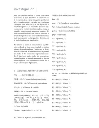 VH URPSH R VH GDxD VH SXHGD
tomar otra trayectoria para llegar a su destino sin
perder información. Tendrá como objetivo mini-
PL]DU HO Q~PHUR GH DPSOL¿FDGRUHV SRU PHGLR GH
la técnica de optimización de algoritmos genéti-
cos, además se realizará una comparación con las
ecuaciones enteras lineales.
(Q OD ¿JXUD  VH REVHUYD OD UHG GH iUHD PHWUR-
politana DWDM en donde las estrellas ópticas
pasivas se representan mediante un círculo, los
grupos de estaciones se representan por medio de
cuadros, los enlaces de subida son las líneas rojas
y los de bajada las líneas azules.
Los datos que se requieren para el diseño de esta
red se encuentran en la tabla 2.
Este diseño [4] requiere los datos técnicos de los
dispositivos utilizados en la red, los cuales son:
máxima potencia del transmisor en cada una de
Tabla 1. (QODFHV D XVDU HQ HO GLVHxR SURSXHVWR
/RFDOL]DFLyQ JHRJUi¿FD
Distancia
(Km)
Barranquilla – Carmen de Bolívar 151,2
DUPHQ GH %ROtYDU ± 6LQFHOHMR 61,6
6LQFHOHMR ± 3ODQHWD 5LFD 112,1
3ODQHWD 5LFD ± DXFDFLD 67,2
Caucacia – Yarumal 138,1
DUXPDO ± ,WDJt 109
,WDJt ± DUDPDQWD 74,4
DUDPDQWD ± 0DQL]DOHV 111,4
TOTAL 825
Fuente: elaboración propia
Figura 1. 5HG GH iUHD PHWURSROLWDQD ':'0
Fuente: elaboración propia
 