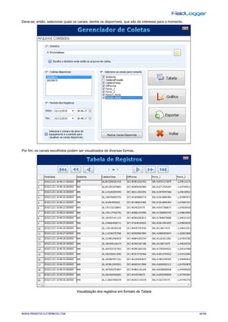 NOVUS PRODUTOS ELETRÔNICOS LTDA. 66/104
Deve-se, então, selecionar quais os canais, dentre os disponíveis, que são de interesse para o momento.
Por fim, os canais escolhidos podem ser visualizados de diversas formas.
Visualização dos registros em formato de Tabela
 