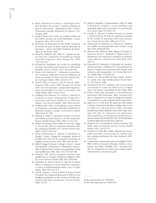 1510GouveiaN
Brasil. Ministério de Ciência e Tecnologia. Inven-
tário Brasileiro das emissões e remoções antrópicas de
gases de efeito estufa – Informações Gerais e Valores
Preliminares. Brasília: Ministério de Ciência e Tec-
nologia; 2009.
Jacobi P, Besen GR. Gestão de resíduos sólidos em
São Paulo: desafios da sustentabilidade. Estudos
Avançados 2011; 25(71):135-158.
Prefeitura do Município de São Paulo. Inventário
de emissões de gases de efeito estufa do Município de
São Paulo – Síntese. São Paulo: Prefeitura do Muni-
cípio de São Paulo; 2005.
Ward RS, Williams GM, Hills CC. Changes in ma-
jor and trace components of landfill gas during
subsurface migration. Waste Manage Res. 1996;
14(3):243–261.
El-Fadel M, Findikakis AN, Leckie JO. Modelling
Leachate Generation and Transport in Solid Waste
Landfills: Environ Technol. 1997; 18(7):669-686
Sissino CLS, Moreira JC. Avaliação da contamina-
ção e poluição ambiental na área de influência do
aterro controlado do Morro do Céu, Niterói, Bra-
sil. Cad Saude Publica 1996; 12(4):515-523.
Santos Filho E, Souza E, Silva R, Barreto HHC,
Inomata ONK, Lemes VRR, Kussumi TA, Rocha
SOB. Grau de exposição a praguicidas organoclo-
rados em moradores de aterro a céu aberto. Rev
Saude Publica 2003; 37(4):515-522.
Goldberg MS, Homnsi AL, Goulet L, Riberdy H.
Incidence of cancer among persons living near a
municipal solid waste landfill site in Montreal,
Quebec. Arch Environ Health. 1995; 50(6):416-424.
Goldberg MS. Risks of developing cancer relative
to living near a municipal solid waste landfill site in
Montreal, Quebec, Canada. Arch Environ Health.
1999; 54(4):291-296.
Pukkala E, Pönkä A. Increased incidence of cancer
and asthma in houses built on a former dump area.
Environ Health Perspect 2001; 109(11):1121-1125.
Palmer SR, Dunstan FDJ, Fielder H, Fone DL, Higgs
G, Senior ML. Risk of congenital anomalies after
the opening of landfill sites. Environ Health Pesp.
2005; 113(10):1362-1365.
Elliot P, Richardson S, Abellan JJ, Thomsom A,
Hoogh C, Jarup L, Briggs DJ. Geographic density of
landfill sites and risk of congenital anomalies in
England. Occup Environ Med. 2009; 66(2):81-89.
Elliot P, Briggs D, Morris S, Hoogh C, Hurt C, Jensen
TK, Maitland I, Richardson S, Wakefield J, Jarup L.
Risk of adverse birth outcomes in populations living
near landfill sites. BMJ. 2001; 323(7322):363-368.
Dummer TJB. Adverse pregnant outcomes near
landfill sites in Cumbria, Northwest, England, 1950-
93. Arch of Environ Health 2003; 58(11):692-698
Franchini M, Rial M, Buiatti E, Bianchi F. Health
effects of exporuse to waste incinerator emissions:
a review of epidemiological studies. Ann 1st Super
Sanità. 2004; 40(1):101-115
Viel JF, Daniau C, Goria S, Fabre P, Crouy-Chanel
P, Sauleau EA, Empereur-Bissonnet P. Risk for non
Hodgkin’s lymphoma in the vicinity of French mu-
nicipal solid waste incinerators. Environ Health.
2008; 7:51-59.
16.
17.
18.
19.
20.
21.
22.
23.
24.
25.
26.
27.
28.
29.
30.
31.
Elliott P, Shaddick G, Kleinschmidt I, Jolley D, Walls
P, Beresford J, Grundy C. Cancer incidence near
municipal solid waste incinerators in Great Britain.
Br J Cancer 1996; 73(5):702-710.
Cordier S, Chevrier C, Robert-Gnansia E, Lorente
C, Brula P, Hours M. Risk of congenital anomalies
in the vicinity of municipal solid waste incinera-
tors. Occup Environ Med. 2004; 61(1):8-15.
Athanasiou M, Makrynos G, Dounias G. Respira-
tory health of municipal solid waste workers. Occup
Med 2010; 60(8):618–623.
Wouters IM, Hilhorst SKM, Kleppe P, Doekes G,
Douwes J, Peretz C, Heederik D. Upper airway in-
flammation and respiratory symptoms in domestic
waste collectors. Occup Environ Med 2002; 59(2):
106-112.
Krajewski JA, Tarkowski S, Cyprowski M, Szarapin-
ska-Kwaszewska J, Dudkiewicz B. Occupational ex-
posure to organic dust associeted with mucipal waste
collection and manegement. Int J Occup Med Envi-
ron Health 2002; 15(3):289-301.
Sisinno CL, Oliveira RM. Residuos Sólidos, ambien-
te e saúde: uma visão muldisciplinar. Rio de Janei-
ro: Ed. Fiocruz; 2000.
Gonçalves-Dias SLF. Catadores: uma perspectiva de
sua inserção no campo da indústria de reciclagem
[tese]. São Paulo: Universidade de São Paulo; 2009.
Pinto-Coelho RM. Reciclagem e Desenvolvimento
Sustentável. Belo Horizonte, 2009. [acessado 2012
abr 4]. Disponível em: http://ecologia.icb.ufmg.br/
~rpcoelho/Livro_Reciclagem/website/index.htm
Brasil. Lei nº 12.305 de 02 de Agosto de 2010. Institui
a Política Nacional de Resíduos Sólidos; altera a Lei
no 9.605, de 12 de fevereiro de 1998; e dá outras
providências. Diário Oficial da União 2010; 3 ago. [aces-
sado 2011 dez 15]. Disponível em: http://www.
mncr.org.br/box_2/instrumentos-juridicos/leis-e-
decretos-federais/Lei%20%2012.305-2010%20Politica
%20de%20Residuos%20Solidos.pdf/view
Holzman DC. Accounting for nature´s benefits. The
dollar value of ecosystem services. Environ Health
Perspect 2012; 120:153-157
Gouveia N, Prado RR. Análise espacial dos riscos à
saúde associados à incineração de resíduos sóli-
dos: avaliação preliminar. Rev Bras Epidemiol 2010;
13(1):3-10.
Compromisso empresarial para a reciclagem (CEM-
PRE). Política Nacional de Resíduos Sólidos: a lei na
prática. São Paulo: CEMPRE; 2011. [acessado 2011
dez 15]. Disponível em: http://www.cempre.org.br/
download/pnrs_leinapratica.pdf
Artigo apresentado em 17/04/2012
Versão final aprovada em 26/04/2012
32.
33.
34.
35.
36.
37.
38.
39.
40.
41.
42.
43.
 