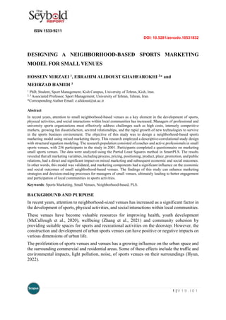 DOI: 10.5281/zenodo.10531832
1 | V 1 9 . I 0 1
DESIGNING A NEIGHBORHOOD-BASED SPORTS MARKETING
MODEL FOR SMALL VENUES
HOSSEIN MIRZAEI 1, EBRAHIM ALIDOUST GHAHFAROKHI 2* and
MEHRZAD HAMIDI 3
1
PhD, Student, Sport Management, Kish Campus, University of Tehran, Kish, Iran.
2, 3
Associated Professor, Sport Management, University of Tehran, Tehran, Iran.
*Corresponding Author Email: e.alidoust@ut.ac.ir
Abstract
In recent years, attention to small neighborhood-based venues as a key element in the development of sports,
physical activities, and social interactions within local communities has increased. Managers of professional and
university sports organizations must effectively address challenges such as high costs, intensely competitive
markets, growing fan dissatisfaction, severed relationships, and the rapid growth of new technologies to survive
in the sports business environment. The objective of this study was to design a neighborhood-based sports
marketing model using mixed marketing theory. This research employed a descriptive-correlational study design
with structural equation modeling. The research population consisted of coaches and active professionals in small
sports venues, with 256 participants in the study in 2001. Participants completed a questionnaire on marketing
small sports venues. The data were analyzed using the Partial Least Squares method in SmartPLS. The results
revealed that all marketing variables, including process, pricing, positioning, product, place, promotion, and public
relations, had a direct and significant impact on mixed marketing and subsequent economic and social outcomes.
In other words, this model was validated, and marketing components had a significant influence on the economic
and social outcomes of small neighborhood-based venues. The findings of this study can enhance marketing
strategies and decision-making processes for managers of small venues, ultimately leading to better engagement
and participation of local communities in sports activities.
Keywords: Sports Marketing, Small Venues, Neighborhood-based, PLS.
BACKGROUND AND PURPOSE
In recent years, attention to neighborhood-sized venues has increased as a significant factor in
the development of sports, physical activities, and social interactions within local communities.
These venues have become valuable resources for improving health, youth development
(McCullough et al., 2020), wellbeing (Zhang et al., 2021) and community cohesion by
providing suitable spaces for sports and recreational activities on the doorstep. However, the
construction and development of urban sports venues can have positive or negative impacts on
various dimensions of urban life.
The proliferation of sports venues and venues has a growing influence on the urban space and
the surrounding commercial and residential areas. Some of these effects include the traffic and
environmental impacts, light pollution, noise, of sports venues on their surroundings (Hyun,
2022).
 