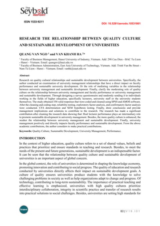 DOI: 10.5281/zenodo.10531861
63 | V 1 9 . I 0 1
RESEARCH THE RELATIONSHIP BETWEEN QUALITY CULTURE
AND SUSTAINABLE DEVELOPMENT OF UNIVERSITIES
QUANG VAN NGO 1 and VAN KHANH HA 2*
1
Faculty of Business Management, Hanoi University of Industry, Vietnam. Add: 298 Cau Dien - BAC Tu Liem
- Hanoi – Vietnam. Email: quangnv@haui.edu.vn
2
Faculty of Business Administration, East Asia University of Technology, Vietnam. Add: Trinh Van Bo Street -
Nam Tu Liem - Hanoi – Vietnam. Email: vanhk@eaut.edu.vn
Abstract
Research on quality cultural relationships and sustainable development between universities. Specifically, the
author conducted an examination of university management relationships that have a direct impact on faculty
performance and sustainable university development. Or the role of mediating variables in the relationship
between university management and sustainable development. Finally, clarify the moderating role of quality
culture on the relationship between university management and faculty performance or university management
and sustainable development. Through designing a survey questionnaire and randomly sending it to individuals
working in the fields of higher education, specifically lecturers, university staff or the university students
themselves. The study obtained 350 valid responses that were coded and cleaned using SPSS and AMOS software.
After the cleaning and coding step, reliability testing, exploratory factor analysis, and confirmatory factor analysis
were conducted. CFA determination and SEM hypothesis testing. Finally, draw conclusions and provide
management implications and solutions to contribute to the research. The research has made a significant
contribution after cleaning the research data showing that: Real lecturer performance plays an intermediary role
to promote sustainable development in university management. Besides, the more quality culture is enhanced, the
weaker the relationship between university management and sustainable development. Finally, university
management positively and directly impacts faculty performance and sustainable development. From the above
academic contributions, the author considers to make practical contributions.
Keywords: Quality Culture, Sustainable Development, University Management, Performance.
INTRODUCTION
In the context of higher education, quality culture refers to a set of shared values, beliefs and
practices that prioritize and ensure standards in teaching and research. Besides, to meet the
needs of the present and future generations, sustainable development is an indispensable factor.
It can be seen that the relationship between quality culture and sustainable development of
universities is an important aspect of global concern.
In the global context, the role of universities is determined in shaping the knowledge economy,
promoting innovation and contributing to social progress. The quality of education and research
conducted by universities directly affects their impact on sustainable development goals. A
culture of quality ensures universities produce students with the knowledge to solve
challenging problems in society as well as help organizations adapt to change and progress. Of
technology, contributing to long-term sustainability. The importance of practical teaching and
effective learning is emphasized, universities with high quality cultures prioritize
interdisciplinary collaboration, integrity in scientific practice and transfer of research results
into practical solutions to social challenges. Besides, universities are setting high standards for
 