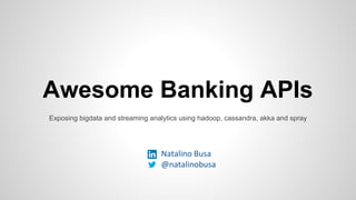 Awesome Banking APIs
Exposing bigdata and streaming analytics using hadoop, cassandra, akka and spray
 