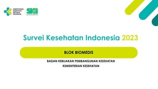 Survei Kesehatan Indonesia 2023
BLOK BIOMEDIS
BADAN KEBIJAKAN PEMBANGUNAN KESEHATAN
KEMENTERIAN KESEHATAN
 