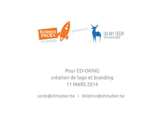 sandy@ohmydeer.be I delphine@ohmydeer.be
Pour CO-OKING
création de logo et branding
11 MARS 2014
for startups
business
pack
powered by
 