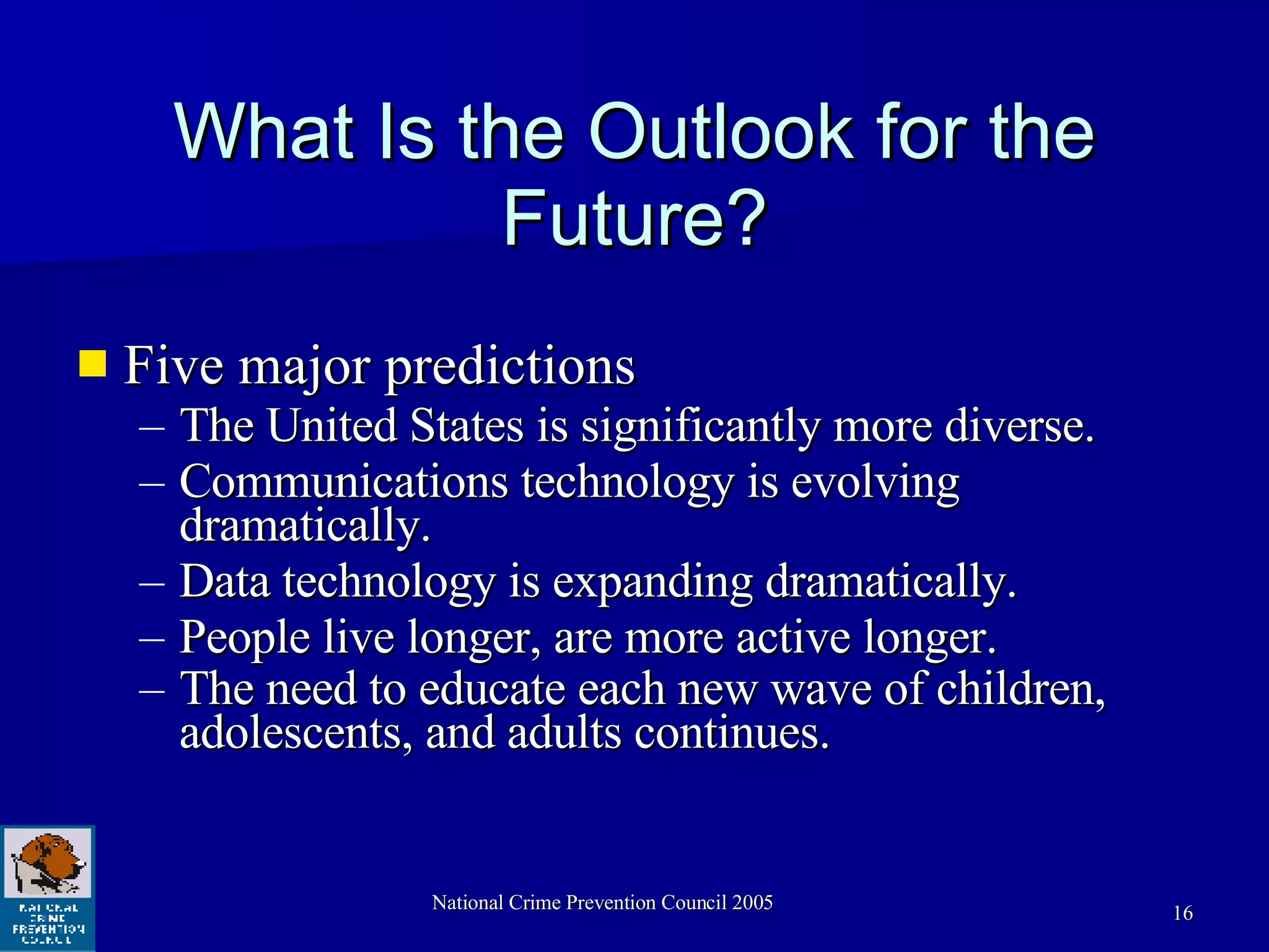 What Is the Outlook for the Future? Five major predictions The United States is significantly more diverse. Communications technology is evolving  dramatically. Data technology is expanding dramatically.  People live longer, are more active longer. The need to educate each new wave of children, adolescents, and adults continues.   