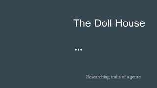 The Doll House
Researching traits of a genre
 
