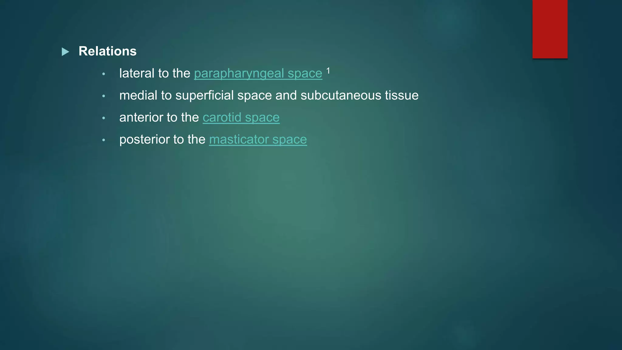  Relations
• lateral to the parapharyngeal space 1
• medial to superficial space and subcutaneous tissue
• anterior to the carotid space
• posterior to the masticator space
 