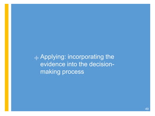 + Applying: incorporating the
evidence into the decision-
making process
49
 