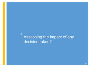 +
Assessing the impact of any
decision taken?
51
 