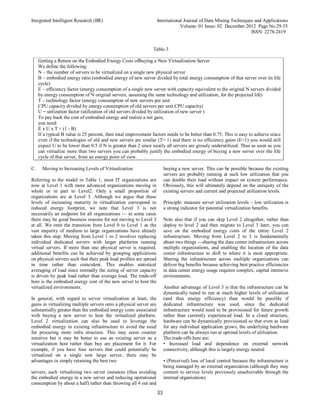 Integrated Intelligent Research (IIR) International Journal of Data Mining Techniques and Applications
Volume: 01 Issue: 02 December 2012 Page No.29-35
ISSN: 2278-2419
33
Table-3
Getting a Return on the Embodied Energy Costs ofBuying a New Virtualization Server
We define the following:
N – the number of servers to be virtualized on a single new physical server
B – embodied energy ratio (embodied energy of new server divided by total energy consumption of that server over its life
cycle)
E – efficiency factor (energy consumption of a single new server with capacity equivalent to the original N servers divided
by energy consumption of N original servers, assuming the same technology and utilization, for the projected life)
T – technology factor (energy consumption of new servers per unit
CPU capacity divided by energy consumption of old servers per unit CPU capacity)
U = utilization factor (utilization of old servers divided by utilization of new server )
To pay back the cost of embodied energy and realize a net gain,
you need:
E x U x T < (1 - B)
If a typical B value is 25 percent, then total improvement factors needs to be better than 0.75. This is easy to achieve since
even if the technologies of old and new servers are similar (T= 1) and there is no efficiency gains (E=1) you would still
expect U to be lower than 0.5 if N is greater than 2 since nearly all servers are grossly underutilized. Thus as soon as you
can virtualize more than two servers you can probably justify the embodied energy of buying a new server over the life
cycle of that server, from an energy point of view.
C. Moving to Increasing Levels of Virtualization
Referring to the model in Table 1, most IT organizations are
now at Level 1 with more advanced organizations moving in
whole or in part to Level2. Only a small proportion of
organizations are at Level 3. Although we argue that these
levels of increasing maturity in virtualization correspond to
reduced energy footprint, we note that Level 3 is not
necessarily an endpoint for all organizations — in some cases
there may be good business reasons for not moving to Level 3
at all. We omit the transition from Level 0 to Level 1 as the
vast majority of medium to large organizations have already
taken this step. Moving from Level 1 to 2 involves replacing
individual dedicated servers with larger platforms running
virtual servers. If more than one physical server is required,
additional benefits can be achieved by grouping applications
on physical servers such that their peak load profiles are spread
in time rather than coincident. This enables statistical
averaging of load since normally the sizing of server capacity
is driven by peak load rather than average load. The trade-off
here is the embodied energy cost of the new server to host the
virtualized environments.
In general, with regard to server virtualization at least, the
gains in virtualizing multiple servers onto a physical server are
substantially greater than the embodied energy costs associated
with buying a new server to host the virtualized platform.
Level 2 virtualization can also be used to leverage the
embodied energy in existing infrastructure to avoid the need
for procuring more infra structure. This may seem counter
intuitive but it may be better to use an existing server as a
virtualization host rather than buy are placement for it. For
example, if you have four servers that could potentially be
virtualized on a single new large server, there may be
advantages in simply retaining the best two
servers, each virtualizing two server instances (thus avoiding
the embodied energy in a new server and reducing operational
consumption by about a half) rather than throwing all 4 out and
buying a new server. This can be possible because the existing
servers are probably running at such low utilization that you
can double their load without impact on system performance.
Obviously, this will ultimately depend on the antiquity of the
existing servers and current and projected utilization levels.
Principle: measure server utilization levels – low utilization is
a strong indicator for potential virtualization benefits.
Note also that if you can skip Level 2 altogether, rather than
deploy to level 2 and then migrate to Level 3 later, you can
save on the embodied energy costs of the entire Level 2
infrastructure. Moving from Level 2 to 3 is fundamentally
about two things —sharing the data center infrastructure across
multiple organizations, and enabling the location of the data
center infrastructure to shift to where it is most appropriate.
Sharing the infrastructure across multiple organizations can
deliver big benefits because achieving best practice efficiencies
in data center energy usage requires complex, capital intensive
environments.
Another advantage of Level 3 is that the infrastructure can be
dynamically tuned to run at much higher levels of utilization
(and thus energy efficiency) than would be possible if
dedicated infrastructure was used, since the dedicated
infrastructure would need to be provisioned for future growth
rather than currently experienced load. In a cloud structure,
hardware can be dynamically provisioned so that even as load
for any individual application grows, the underlying hardware
platform can be always run at optimal levels of utilization.
The trade-offs here are:
• Increased load and dependence on external network
connectivity, although this is largely energy neutral
• (Perceived) loss of local control because the infrastructure is
being managed by an external organization (although they may
commit to service levels previously unachievable through the
internal organization)
 