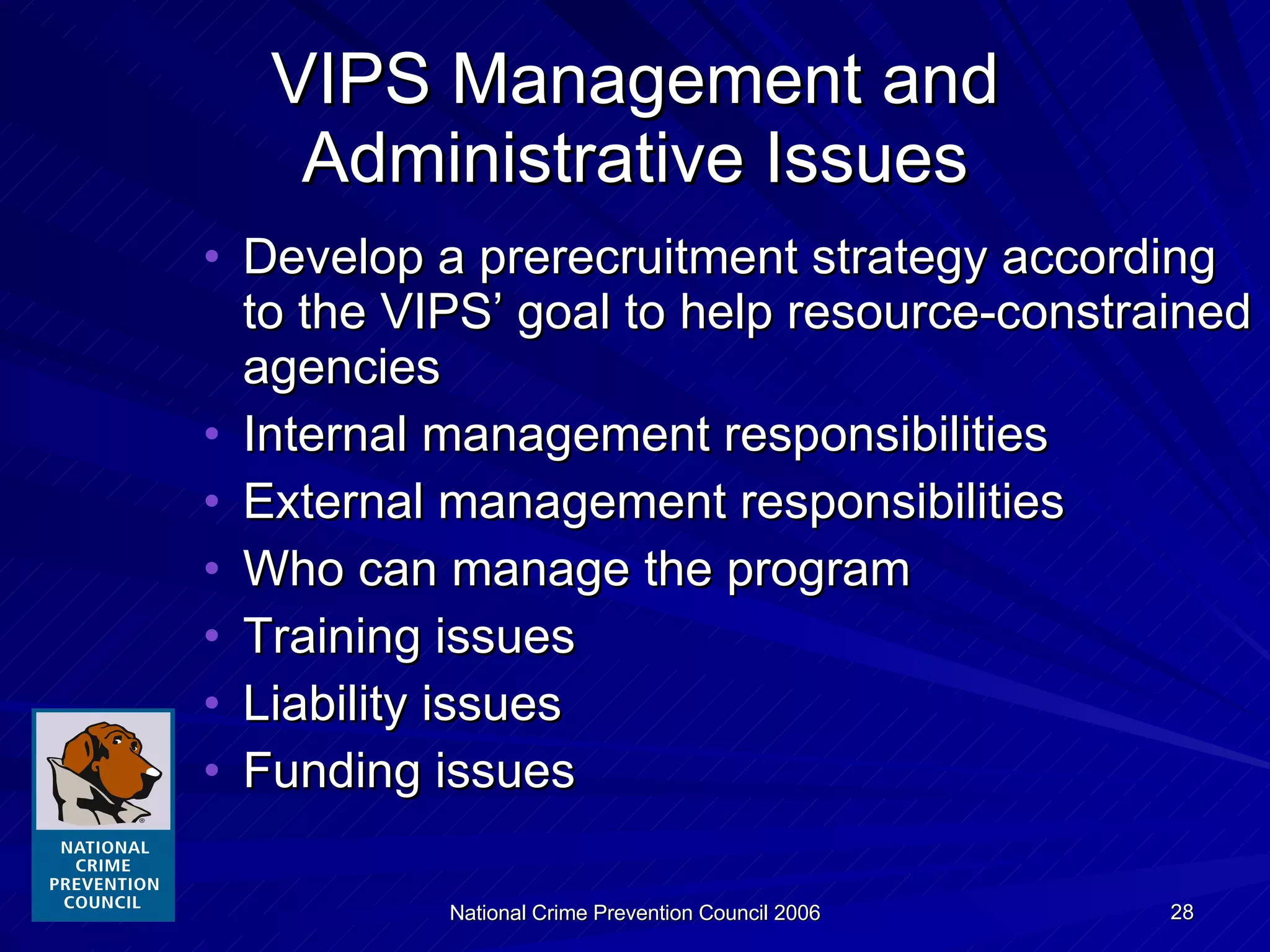 Develop a prerecruitment strategy according to the VIPS’ goal to help resource-constrained agencies Internal management responsibilities External management responsibilities Who can manage the program Training issues Liability issues Funding issues VIPS Management and Administrative Issues 