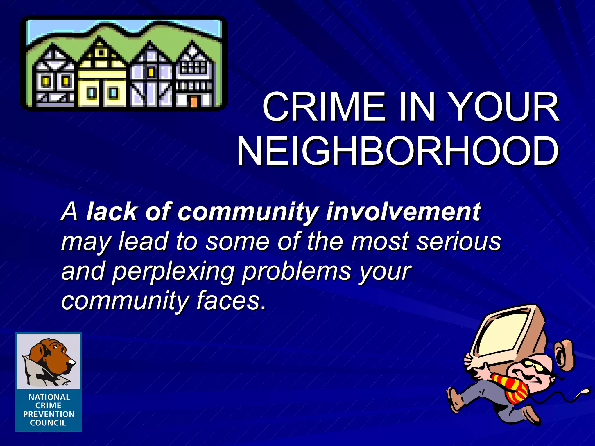 CRIME IN YOUR NEIGHBORHOOD A  lack of community involvement  may lead to some of the most serious and perplexing problems your community faces . 