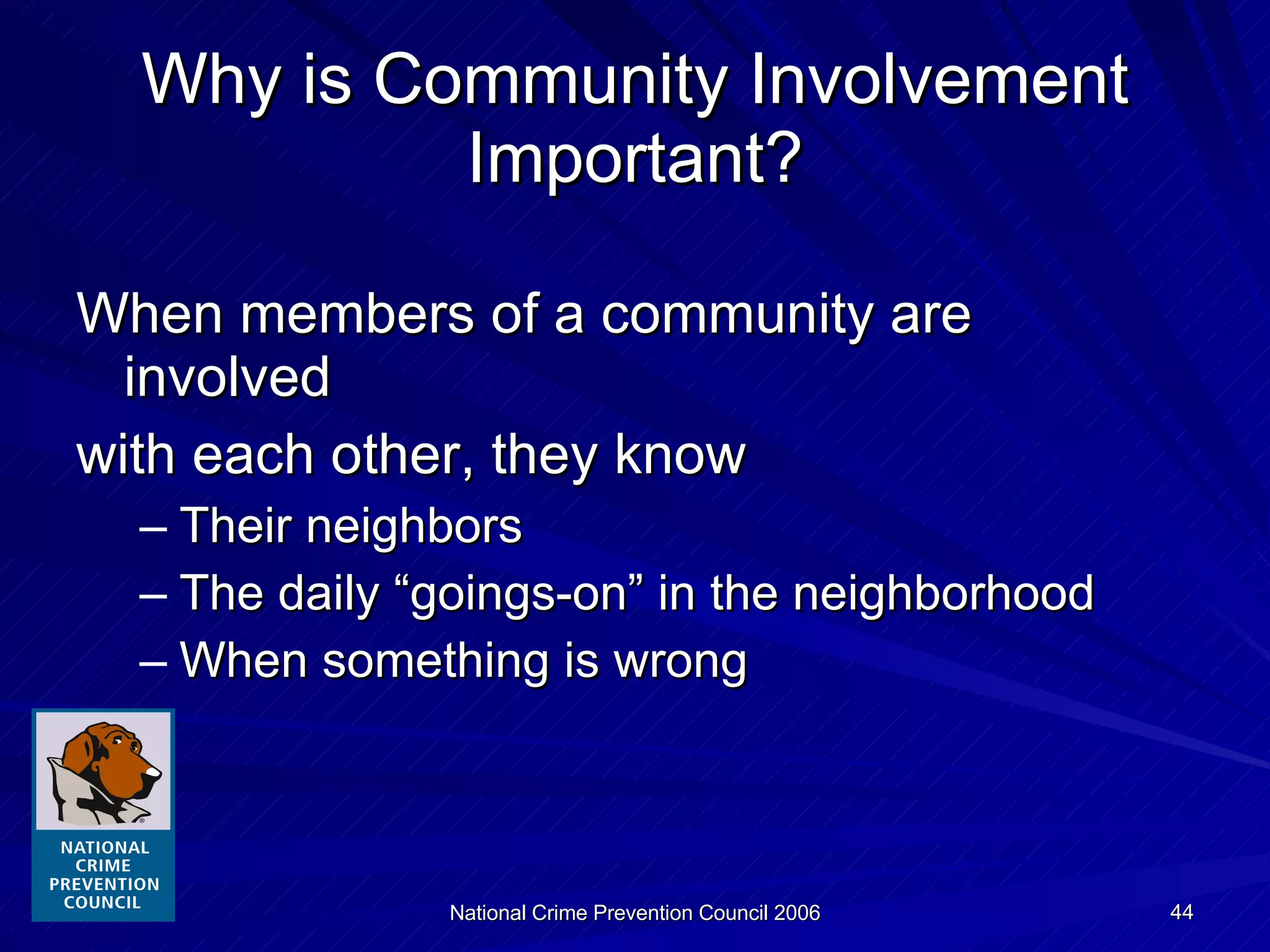Why is Community Involvement Important? When members of a community are involved with each other, they know Their neighbors The daily “goings-on” in the neighborhood When something is wrong 