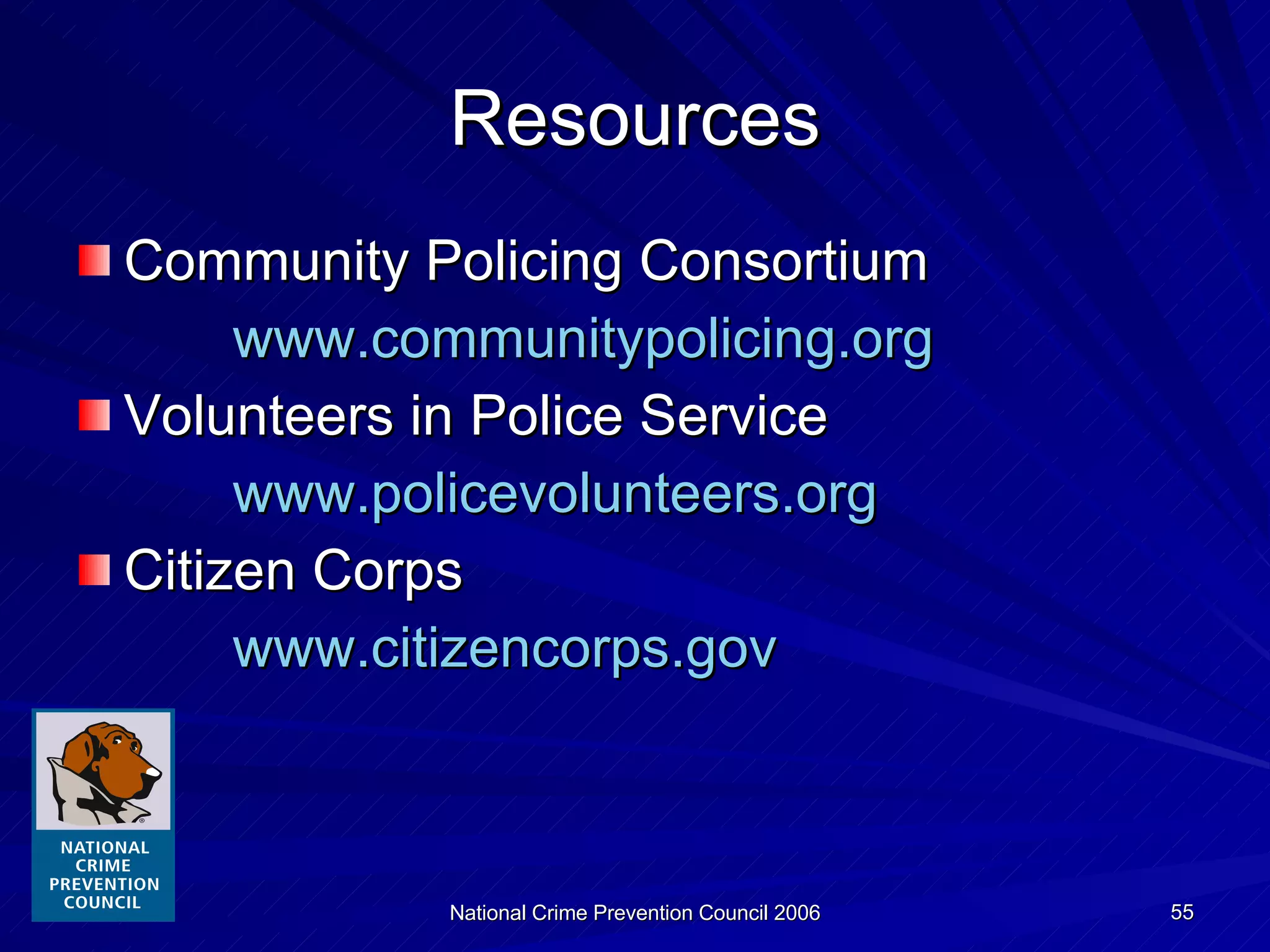 Resources Community Policing Consortium www.communitypolicing.org Volunteers in Police Service www.policevolunteers.org Citizen Corps www.citizencorps.gov 