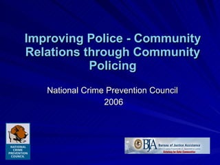 Improving Police - Community Relations through Community Policing National Crime Prevention Council  2006 