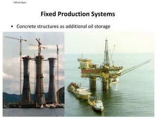 Official Open
Fixed Production Systems
• Concrete structures as additional oil storage
 