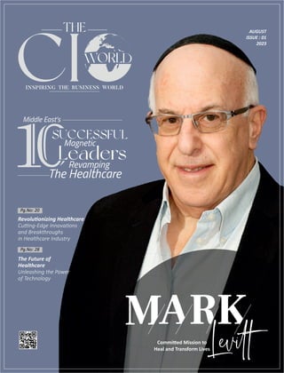 CI
AUGUST
ISSUE : 01
2023
Revolu onizing Healthcare
Cu ng-Edge Innova ons
and Breakthroughs
in Healthcare Industry
Pg.No: 20
Pg.No: 28
Middle East's
SUCCESSFUL
Magnetic
Leaders
Revamping
The Healthcare
Commi ed Mission to
Heal and Transform Lives
The Future of
Healthcare
Unleashing the Power
of Technology
 