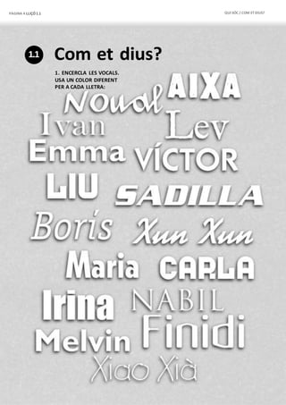PÀGINA 4 LLIÇÓ 1.1 QUI SÓC / COM ETDIUS?
1.1 Com et dius?
1. ENCERCLA LES VOCALS.
USA UN COLOR DIFERENT
PER A CADA LLETRA:
 