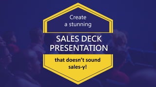 Create
a stunning
that doesn’t sound
sales-y!
SALES DECK
PRESENTATION
 