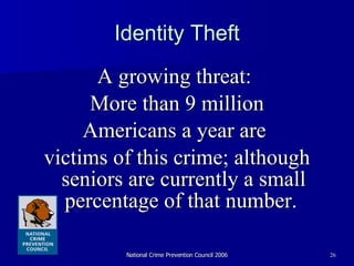 Identity Theft A growing threat:  More than 9 million Americans a year are  victims of this crime; although seniors are currently a small percentage of that number.  