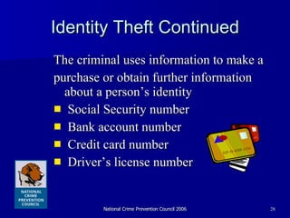 Identity Theft Continued The criminal uses information to make a purchase or obtain further information about a person’s identity Social Security number Bank account number Credit card number  Driver’s license number 