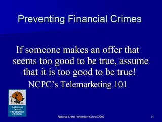 Preventing Financial Crimes If someone makes an offer that seems too good to be true, assume that it is too good to be true!   NCPC’s Telemarketing 101 