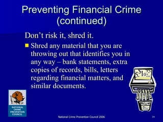 Preventing Financial Crime (continued) Don’t risk it, shred it.  Shred any material that you are throwing out that identifies you in any way – bank statements, extra copies of records, bills, letters regarding financial matters, and similar documents.  