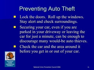 Preventing Auto Theft Lock the doors.  Roll up the windows.  Stay alert and check surroundings.  Securing your car, even if you are parked in your driveway or leaving the car for just a minute, can be enough to discourage many would-be auto thieves.  Check the car and the area around it before you get in or out of your car. 