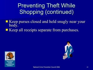 Preventing Theft While Shopping (continued) Keep purses closed and held snugly near your body.  Keep all receipts separate from purchases.  