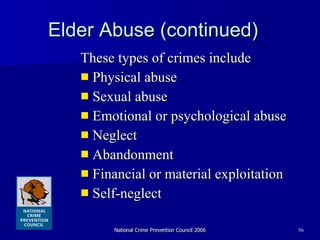 Elder Abuse (continued) These types of crimes include Physical abuse Sexual abuse Emotional or psychological abuse Neglect Abandonment Financial or material exploitation Self-neglect 