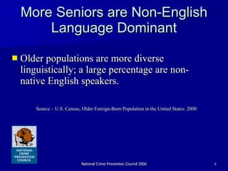 More Seniors are Non-English Language Dominant Older populations are more diverse linguistically; a large percentage are non-native English speakers.  Source – U.S. Census, Older Foreign-Born Population in the United States: 2000 