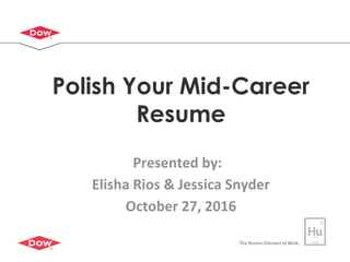 1
Polish Your Mid-Career
Resume
Presented by:
Elisha Rios & Jessica Snyder
October 27, 2016
 